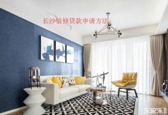 長沙裝修貸款申請流程，裝修貸款申請前需要準備些什么材料？